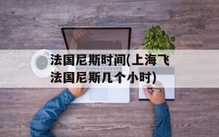 法国尼斯时间(上海飞法国尼斯几个小时)