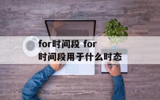 for时间段 for时间段用于什么时态