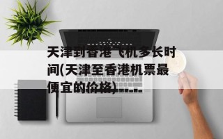 天津到香港飞机多长时间(天津至香港机票最便宜的价格)