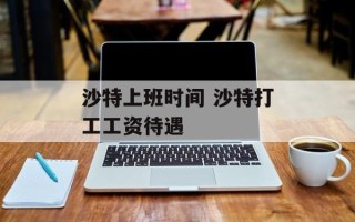 沙特上班时间 沙特打工工资待遇