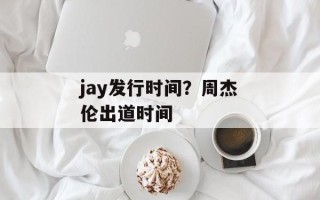 jay发行时间？周杰伦出道时间