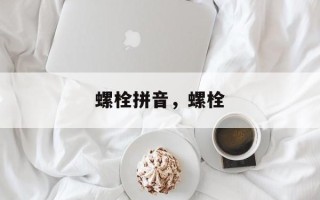螺栓拼音，螺栓