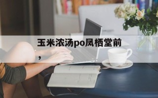 玉米浓汤po凤栖堂前，