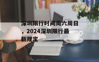 深圳限行时间周六周日，2024深圳限行最新规定