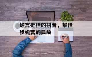 蟾宫折桂的拼音，攀桂步蟾宫的典故