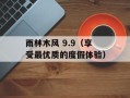 雨林木风 9.9（享受最优质的度假体验）