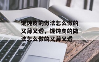 馄饨皮的做法怎么做的又薄又透，馄饨皮的做法怎么做的又薄又透