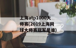 上海atp1000大师赛(2019上海网球大师赛冠军是谁)