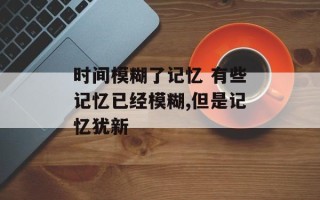 时间模糊了记忆 有些记忆已经模糊,但是记忆犹新