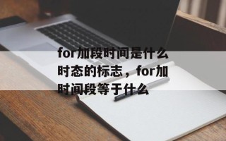 for加段时间是什么时态的标志，for加时间段等于什么