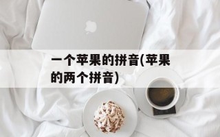 一个苹果的拼音(苹果的两个拼音)