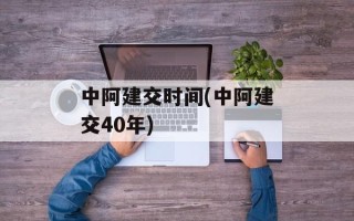 中阿建交时间(中阿建交40年)