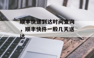 顺丰快递到达时间查询，顺丰快件一般几天送达