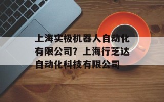 上海实极机器人自动化有限公司？上海行芝达自动化科技有限公司