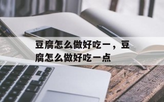 豆腐怎么做好吃一，豆腐怎么做好吃一点