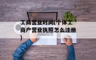 工商营业时间(个体工商户营业执照怎么注册)