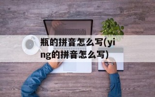 瓶的拼音怎么写(ying的拼音怎么写)