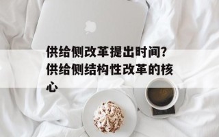 供给侧改革提出时间？供给侧结构性改革的核心