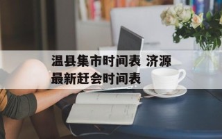 温县集市时间表 济源最新赶会时间表