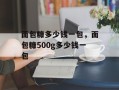 面包糠多少钱一包，面包糠500g多少钱一包