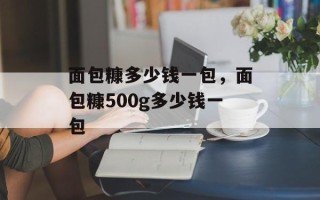 面包糠多少钱一包，面包糠500g多少钱一包