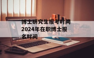 博士研究生报考时间 2024年在职博士报名时间