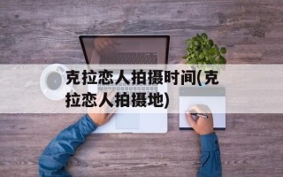 克拉恋人拍摄时间(克拉恋人拍摄地)