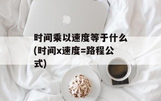 时间乘以速度等于什么(时间x速度=路程公式)