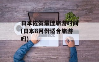 日本佐贺最佳旅游时间(日本8月份适合旅游吗)