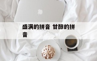 盛满的拼音 甘醇的拼音