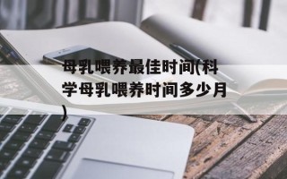 母乳喂养最佳时间(科学母乳喂养时间多少月)