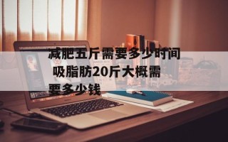 减肥五斤需要多少时间 吸脂肪20斤大概需要多少钱