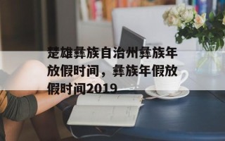 楚雄彝族自治州彝族年放假时间，彝族年假放假时间2019