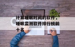 计算睡眠时间的软件，睡眠监测软件排行榜前十名