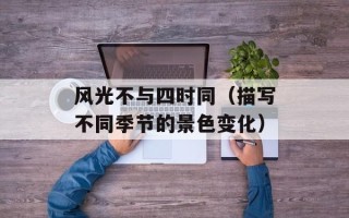 风光不与四时同（描写不同季节的景色变化）