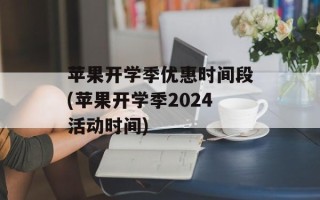 苹果开学季优惠时间段(苹果开学季2024活动时间)