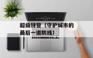 超级特警（守护城市的最后一道防线）