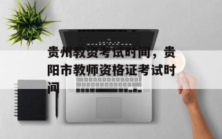 贵州教资考试时间，贵阳市教师资格证考试时间
