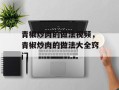 青椒炒肉的做法视频，青椒炒肉的做法大全窍门