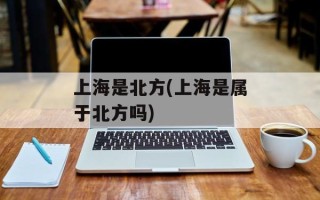 上海是北方(上海是属于北方吗)