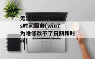 无法启动windows时间服务(win7为啥修改不了日期和时间)