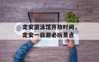 定安游泳馆开放时间，定安一日游必玩景点