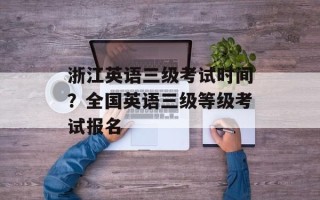 浙江英语三级考试时间？全国英语三级等级考试报名