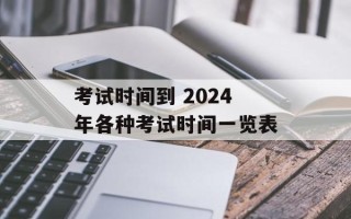 考试时间到 2024年各种考试时间一览表
