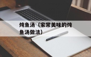 炖鱼汤（家常美味的炖鱼汤做法）