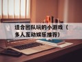 适合团队玩的小游戏（多人互动娱乐推荐）