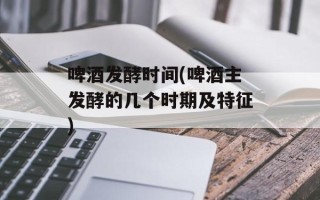 啤酒发酵时间(啤酒主发酵的几个时期及特征)