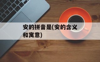 安的拼音是(安的含义和寓意)