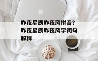 昨夜星辰昨夜风拼音？昨夜星辰昨夜风字词句解释