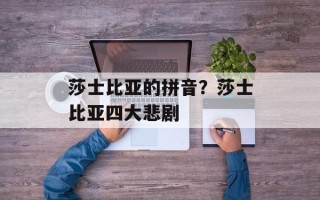 莎士比亚的拼音？莎士比亚四大悲剧